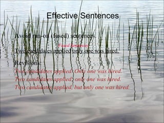 Effective Sentences Avoid run-on (fused) sentences. Fused Sentences Two candidates applied   only one was hired.   Revisions: Two candidates applied. Only one was hired. Two candidates applied; only one was hired. Two candidates applied, but only one was hired. Ch. 3- 