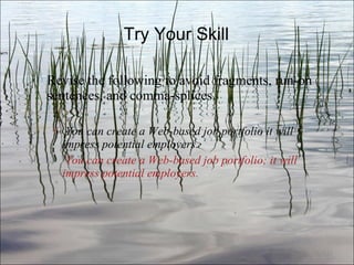 Try Your Skill Revise the following to avoid fragments, run-on sentences, and comma-splices. You can create a Web-based job portfolio it will impress potential employers.   You can create a Web-based job portfolio; it will impress potential employers. Ch. 3- 
