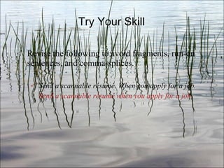 Try Your Skill Revise the following to avoid fragments, run-on sentences, and comma-splices. Send a scannable résumé. When you apply for a job.   Send a scannable résumé when you apply for a job. Ch. 3- 