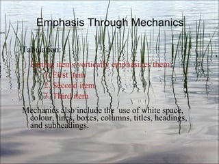 Emphasis Through Mechanics Tabulation: Listing items vertically emphasizes them: 1. First item 2. Second item 3. Third item Mechanics also include the  use of white space, colour, lines, boxes, columns, titles, headings, and subheadings. Ch. 3- 
