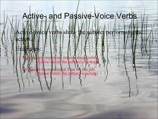 Active- and Passive-Voice Verbs Active-voice verbs show the subject performing the action. Examples: Most major employers require drug testing.   (Active voice; the subject is acting) Dr. Smith recommended Tina for the job.   (Active voice; the subject is acting) Ch. 3- 