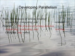 Developing Parallelism Poor:  The process of writing involves  organizing, composing, and  revision. Parallel:  The process of writing involves  organizing, composing, and  revising.  (Matches  -ing  verbs) Ch. 3- 