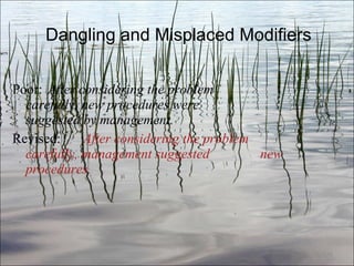 Dangling and Misplaced Modifiers Poor:  After considering the problem  carefully, new procedures were  suggested by management. Revised:  After considering the problem  carefully, management suggested  new procedures. Ch. 3- 