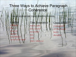 Three Ways to Achieve Paragraph Coherence  Contrast although but however instead nevertheless on the other hand Ch. 3- Use an appropriate transitional expression. Time Association before, after first, second meanwhile next until when, whenever Cause, Effect consequently for this reason hence therefore 