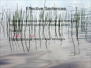 Effective Sentences Complete sentences have subjects and verbs and make sense (are capable of standing alone). Example:  Subject   Verb Employees   send  many e-mail messages. Ch. 3- 