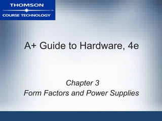 A+ Guide to Hardware, 4e


           Chapter 3
Form Factors and Power Supplies
 