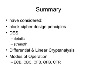 Summary have considered: block cipher design principles DES details strength Differential & Linear Cryptanalysis Modes of Operation  ECB, CBC, CFB, OFB, CTR 