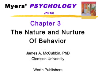 Myers’ PSYCHOLOGY
              (7th Ed)




      Chapter 3
 The Nature and Nurture
      Of Behavior
     James A. McCubbin, PhD
       Clemson University

        Worth Publishers
 