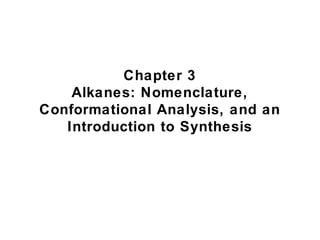 Chapter 3
    Alkanes: Nomenclature,
Conformational Analysis, and an
   Introduction to Synthesis
 