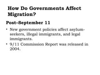How Do Governments Affect
Migration?
Post–September 11
• New government policies affect asylum-
  seekers, illegal immigrants, and legal
  immigrants.
• 9/11 Commission Report was released in
  2004.
 