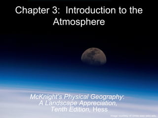 Chapter 3: Introduction to the
Atmosphere
Image courtesy of cimss.ssec.wisc.edu
McKnight’s Physical Geography:
A Landscape Appreciation,
Tenth Edition, Hess
 