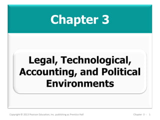 Chapter 3
Copyright © 2013 Pearson Education, Inc. publishing as Prentice Hall Chapter 3 - 1
Legal, Technological,
Accounting, and Political
Environments
 