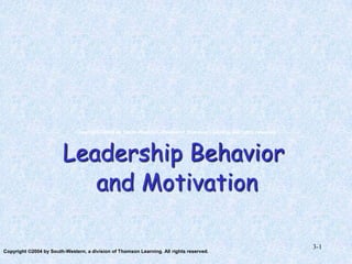 Copyright ©2004 by South-Western, division of Thomson Learning. All rights reserved.

Leadership Behavior
and Motivation
Copyright ©2004 by South-Western, a division of Thomson Learning. All rights reserved.

3-1

 