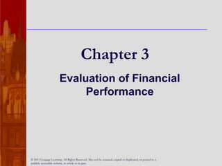 Chapter 3
Evaluation of Financial
Performance
© 2011 Cengage Learning. All Rights Reserved. May not be scanned, copied or duplicated, or posted to a
publicly accessible website, in whole or in part.
 