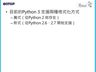 str 與 bytes
• 從Python 3 之後，每個字串都包含了
Unicode 字元
• 每個字串都是 str 型態
• 可以使用 encode() 方法指定編碼，取得
一個 bytes 實例
• 如果有個 bytes 實例，也可以使用...