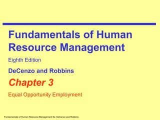 Fundamentals of Human Resource Management 8e, DeCenzo and Robbins
Chapter 3
Equal Opportunity Employment
Fundamentals of Human
Resource Management
Eighth Edition
DeCenzo and Robbins
 