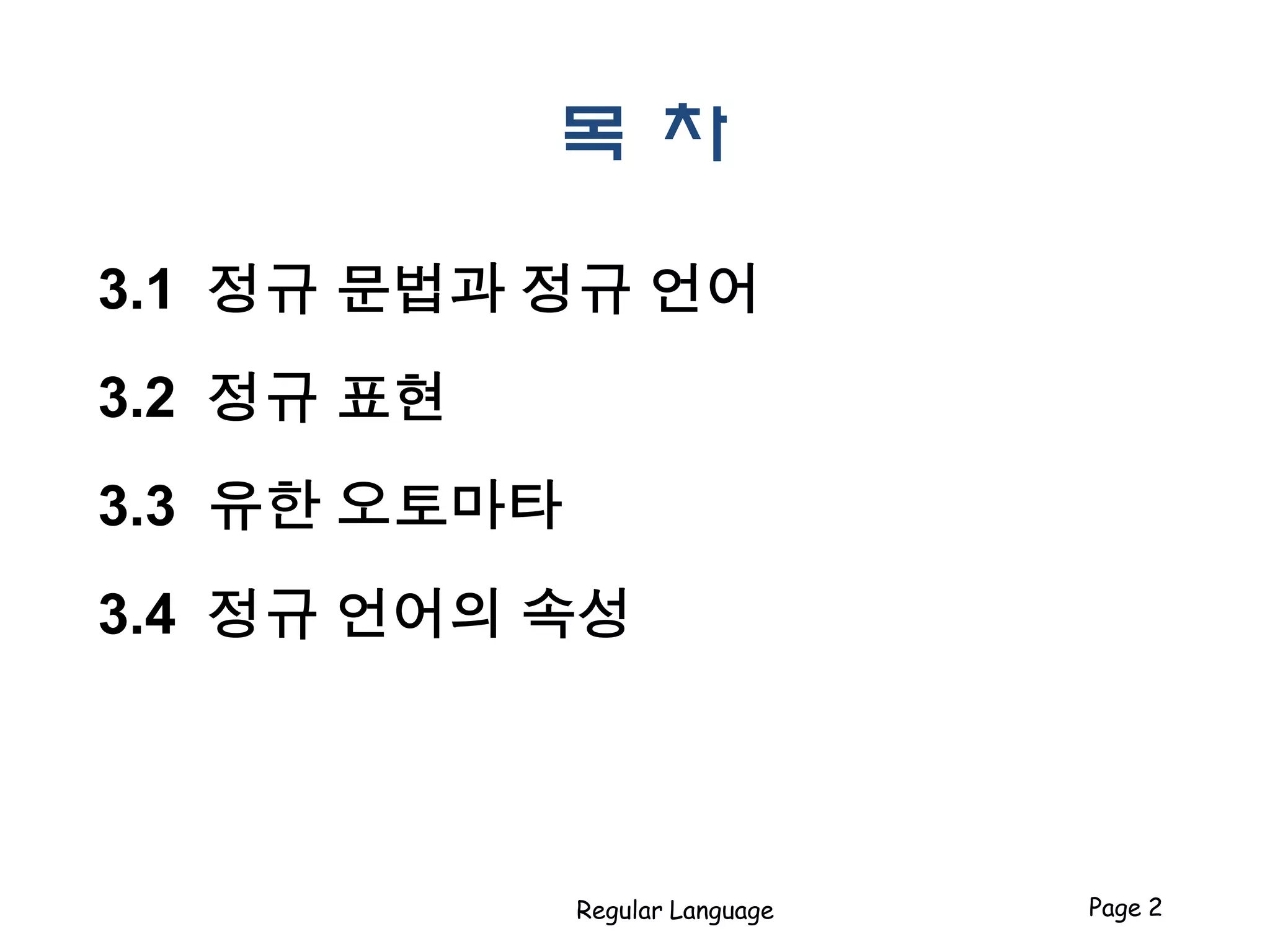 목 차
3.1 정규 문법과 정규 언어
3.2 정규 표현
3.3 유한 오토마타
3.4 정규 언어의 속성
Regular Language Page 2
 