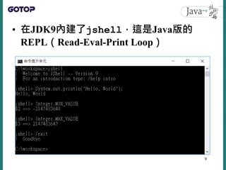 • 在JDK9內建了jshell，這是Java版的
REPL（Read-Eval-Print Loop）
9
 