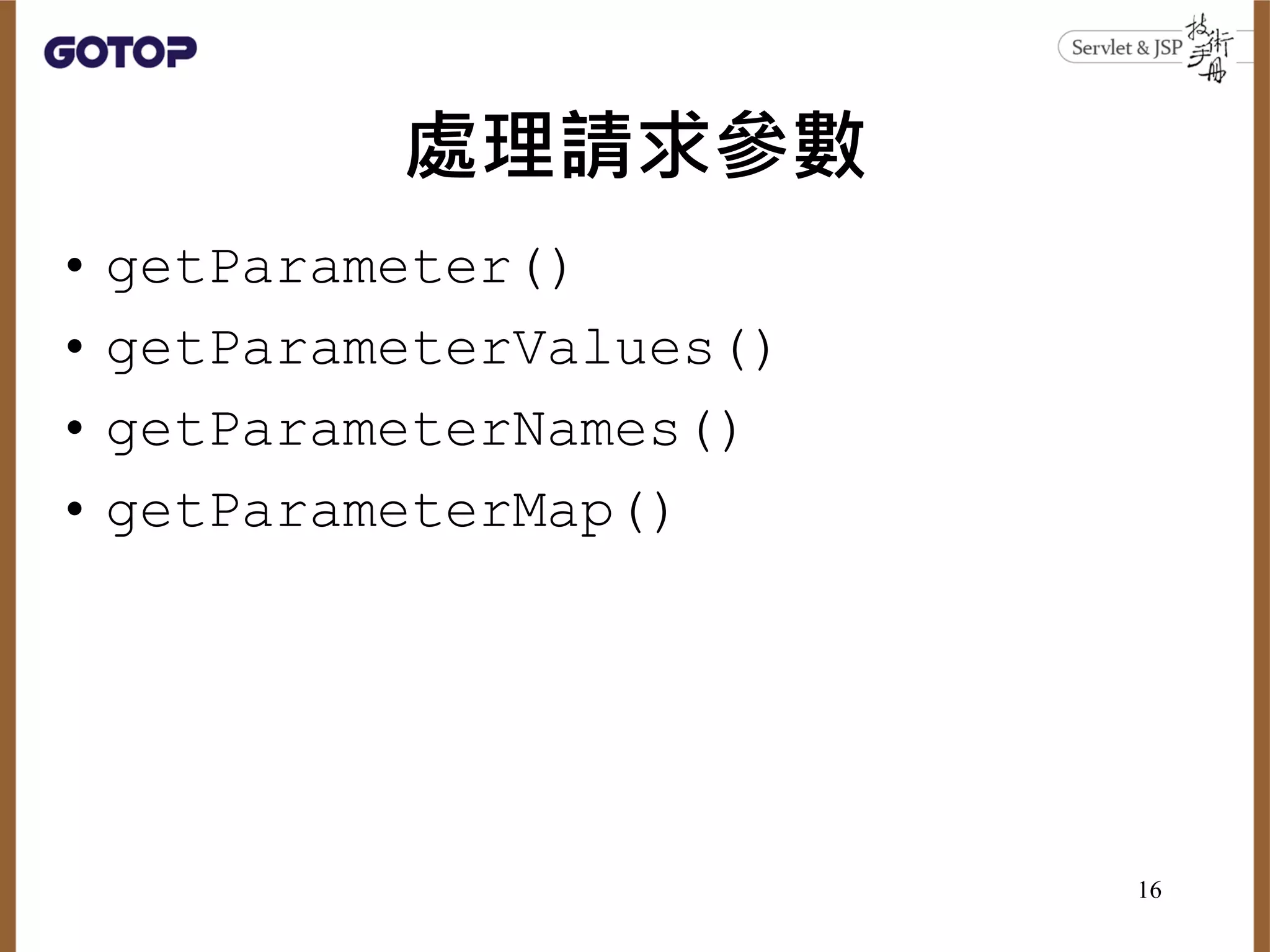 處理請求參數
• getParameter()
• getParameterValues()
• getParameterNames()
• getParameterMap()
16
 