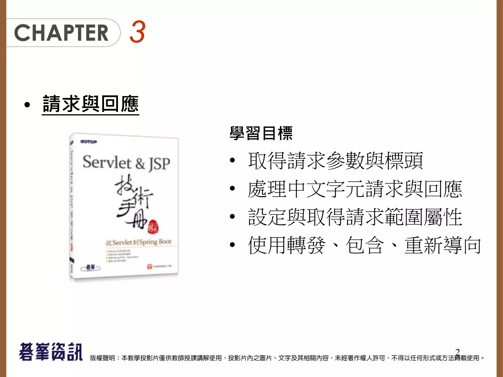 3
• 請求與回應
學習目標
• 取得請求參數與標頭
• 處理中文字元請求與回應
• 設定與取得請求範圍屬性
• 使用轉發、包含、重新導向
2
 