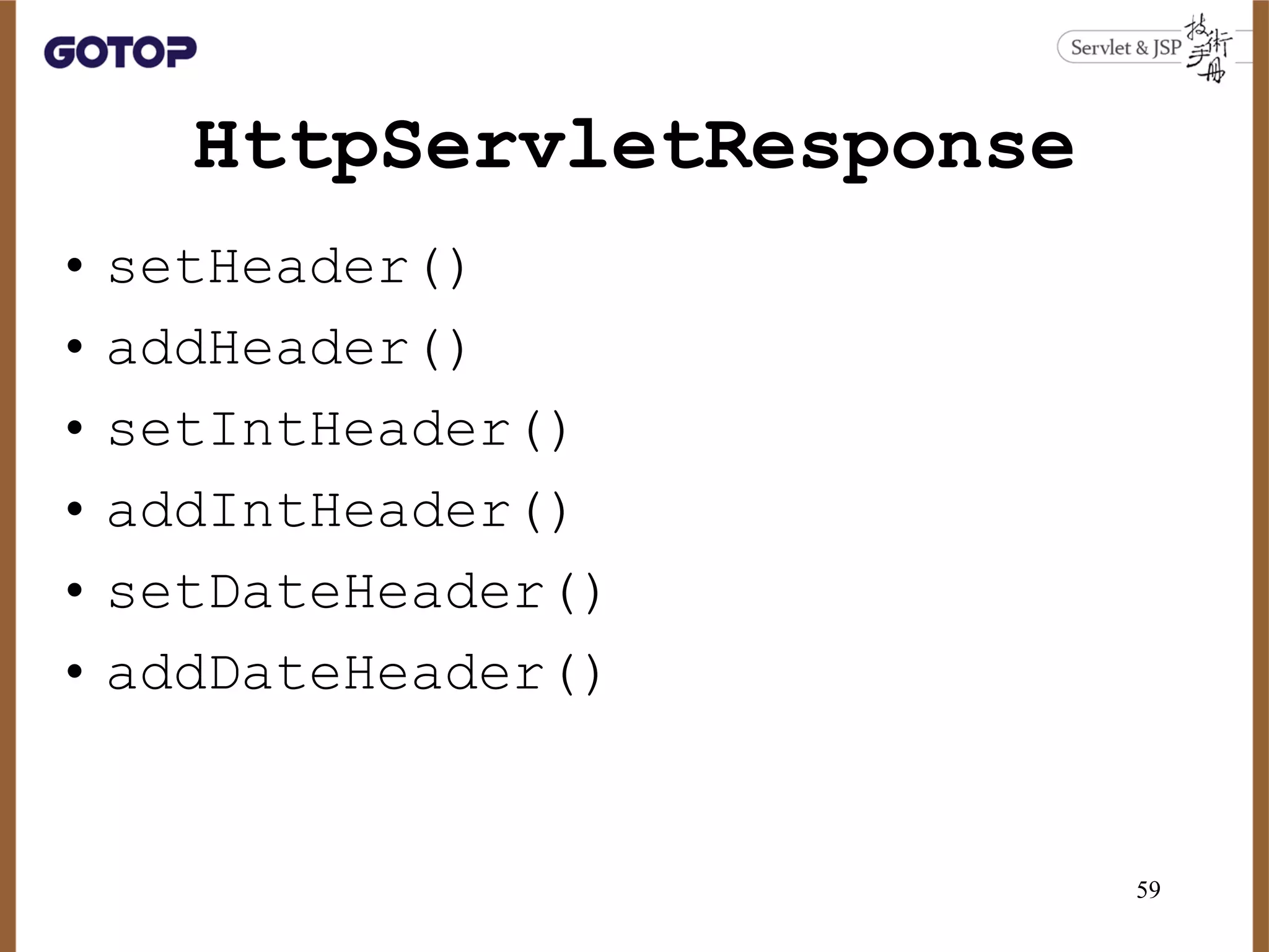 HttpServletResponse
• setHeader()
• addHeader()
• setIntHeader()
• addIntHeader()
• setDateHeader()
• addDateHeader()
59
 
