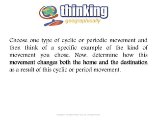 Choose one type of cyclic or periodic movement and
then think of a specific example of the kind of
movement you chose. Now, determine how this
movement changes both the home and the destination
as a result of this cyclic or period movement.
Copyright © 2015 John Wiley & Sons, Inc. All rights reserved.
 