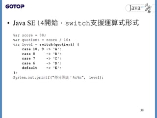 • Java SE 14開始，switch支援運算式形式
38
 