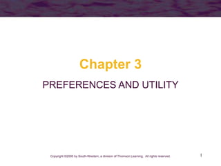 1
Chapter 3
PREFERENCES AND UTILITY
Copyright ©2005 by South-Western, a division of Thomson Learning. All rights reserved.
 