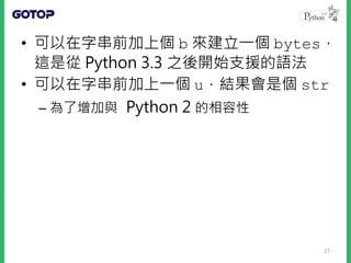 • 在Python 2 中，如果有個 u'哈囉' 字串，
• 會建立一個 unicode，而len(u'哈囉')
的結果會是 2
• 如果單純撰寫'哈囉'字串，會建立一個
str，然而 len('哈囉') 的結果，視原始
碼檔案文字編碼而定
–...