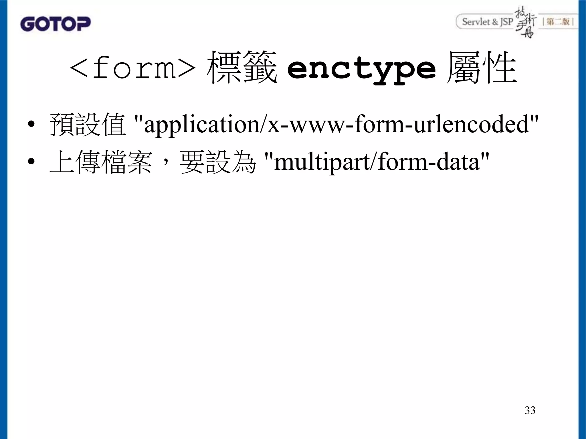 <form> 標籤 enctype 屬性
• 預設值 "application/x-www-form-urlencoded"
• 上傳檔案，要設為 "multipart/form-data"
33
 