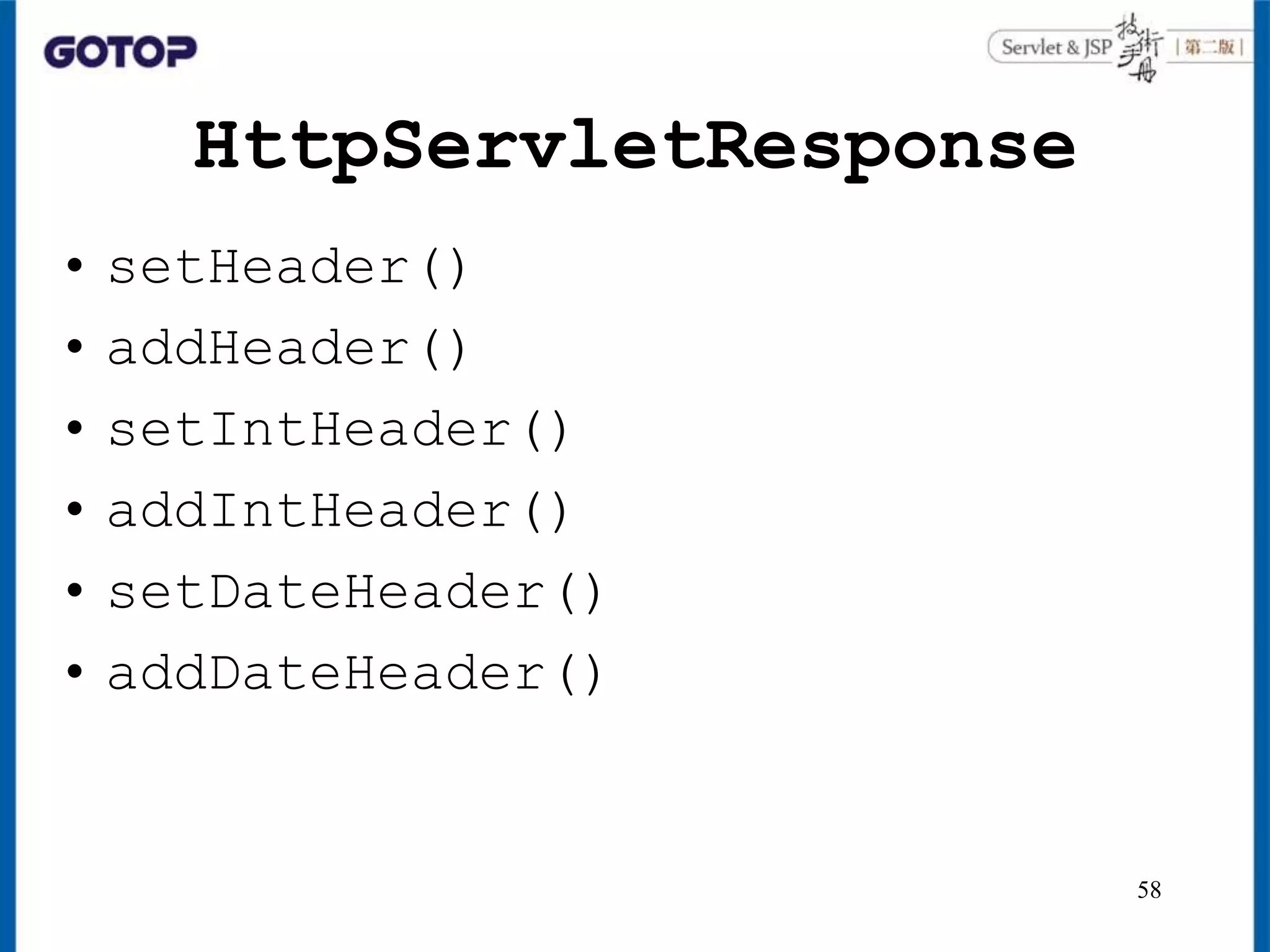 HttpServletResponse
• setHeader()
• addHeader()
• setIntHeader()
• addIntHeader()
• setDateHeader()
• addDateHeader()
58
 