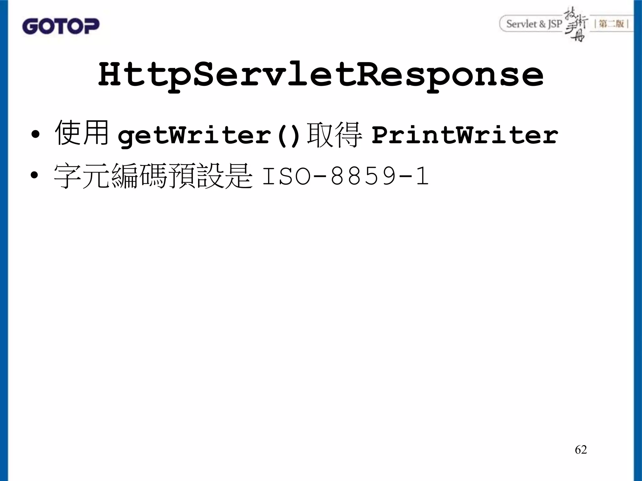 HttpServletResponse
• 使用 getWriter()取得 PrintWriter
• 字元編碼預設是 ISO-8859-1
62
 
