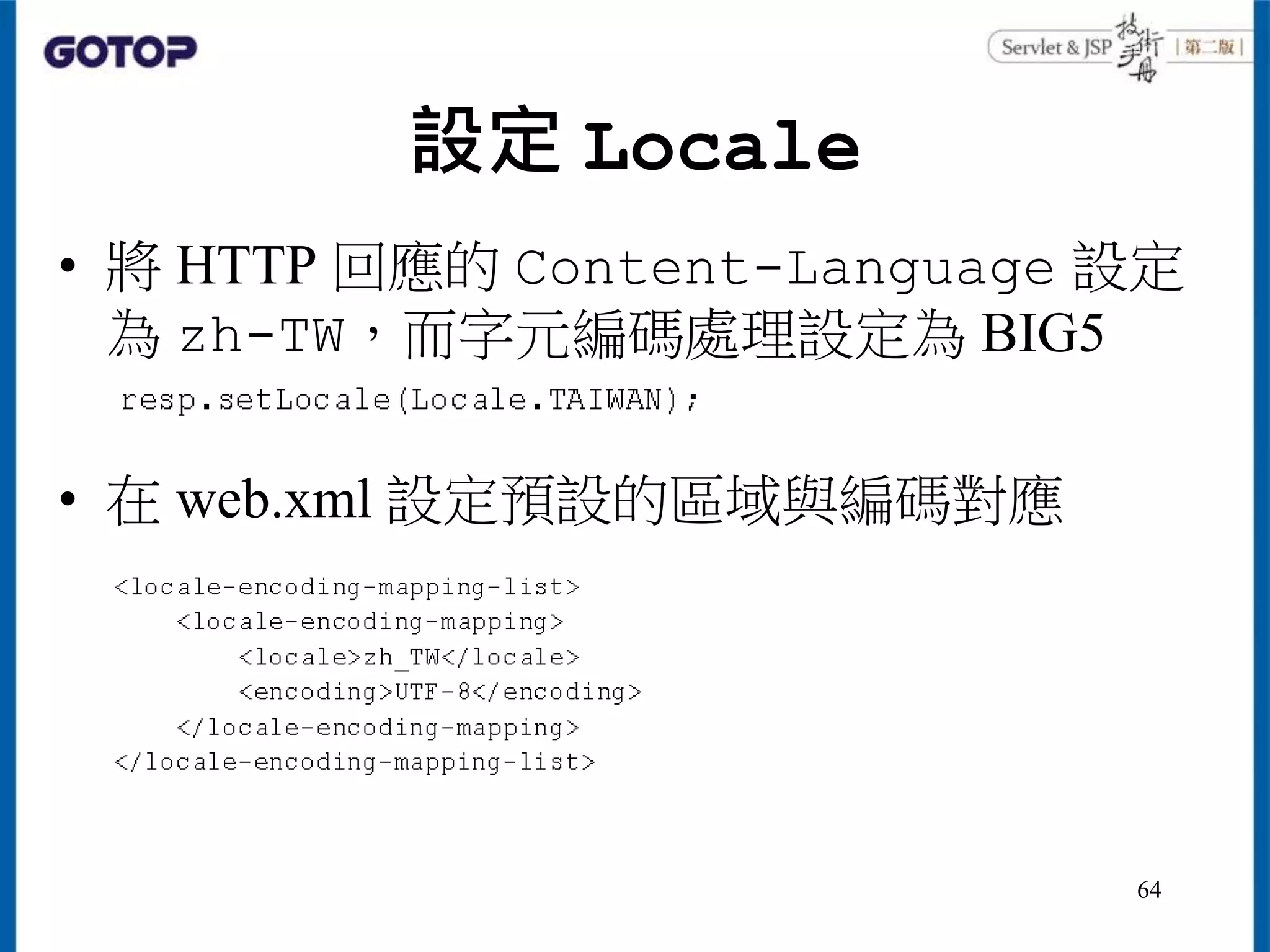 設定 Locale
• 將 HTTP 回應的 Content-Language 設定
為 zh-TW，而字元編碼處理設定為 BIG5
• 在 web.xml 設定預設的區域與編碼對應
64
 
