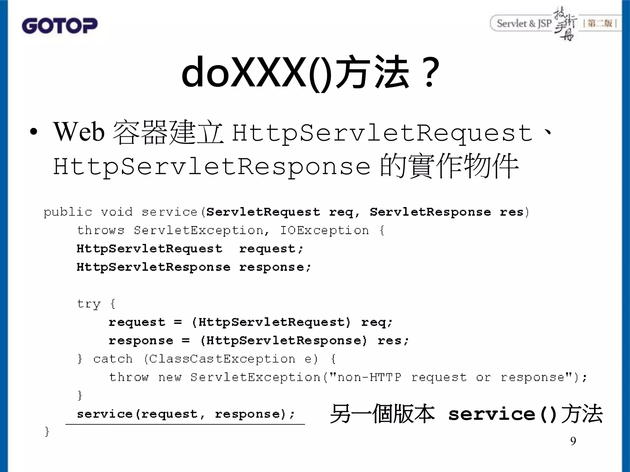 doXXX()方法？
• Web 容器建立 HttpServletRequest、
HttpServletResponse 的實作物件
另一個版本 service()方法
9
 