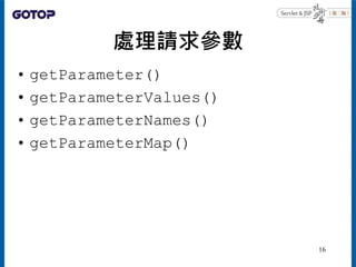 處理請求參數
• getParameter()
• getParameterValues()
• getParameterNames()
• getParameterMap()
16
 