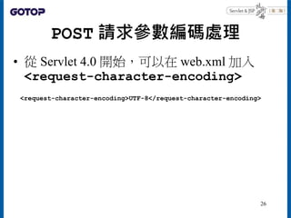 POST 請求參數編碼處理
• 從 Servlet 4.0 開始，可以在 web.xml 加入
<request-character-encoding>
<request-character-encoding>UTF-8</request-character-encoding>
26
 