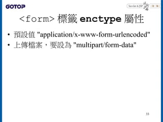 <form> 標籤 enctype 屬性
• 預設值 "application/x-www-form-urlencoded"
• 上傳檔案，要設為 "multipart/form-data"
33
 