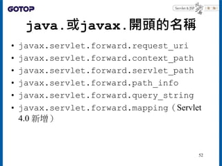 java.或javax.開頭的名稱
• javax.servlet.forward.request_uri
• javax.servlet.forward.context_path
• javax.servlet.forward.servlet_path
• javax.servlet.forward.path_info
• javax.servlet.forward.query_string
• javax.servlet.forward.mapping（Servlet
4.0 新增）
52
 