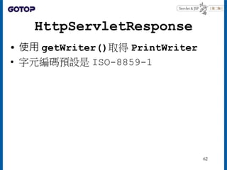 HttpServletResponse
• 使用 getWriter()取得 PrintWriter
• 字元編碼預設是 ISO-8859-1
62
 