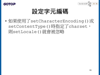 設定字元編碼
• 如果使用了setCharacterEncoding()或
setContentType()時指定了charset，
則setLocale()就會被忽略
66
 