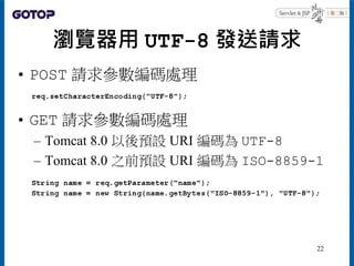 瀏覽器用 UTF-8 發送請求
• POST 請求參數編碼處理
• GET 請求參數編碼處理
– Tomcat 8.0 以後預設 URI 編碼為 UTF-8
– Tomcat 8.0 之前預設 URI 編碼為 ISO-8859-1
22
 