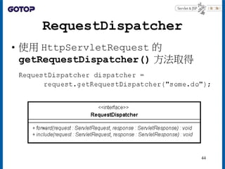 RequestDispatcher
• 使用 HttpServletRequest 的
getRequestDispatcher() 方法取得
44
 