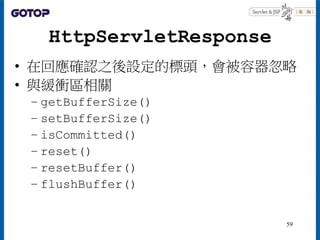 HttpServletResponse
• 在回應確認之後設定的標頭，會被容器忽略
• 與緩衝區相關
– getBufferSize()
– setBufferSize()
– isCommitted()
– reset()
– resetBu...