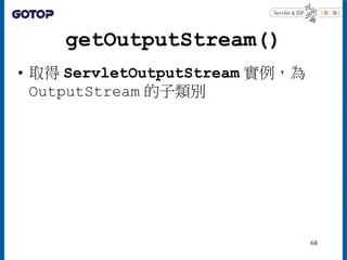 getOutputStream()
• 取得 ServletOutputStream 實例，為
OutputStream 的子類別
68
 