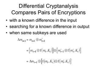 Differential Cryptanalysis
Compares Pairs of Encryptions
• with a known difference in the input
• searching for a known difference in output
• when same subkeys are used
 
