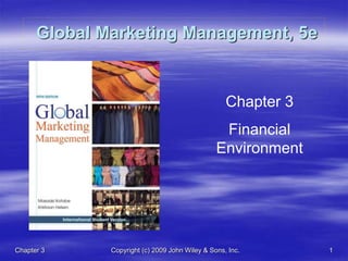 Chapter 3 Copyright (c) 2009 John Wiley & Sons, Inc. 1
Global Marketing Management, 5e
Chapter 3
Financial
Environment
 