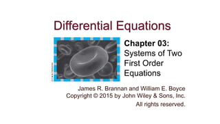 Differential Equations
James R. Brannan and William E. Boyce
Copyright © 2015 by John Wiley & Sons, Inc.
All rights reserved.
Chapter 03:
Systems of Two
First Order
Equations
 