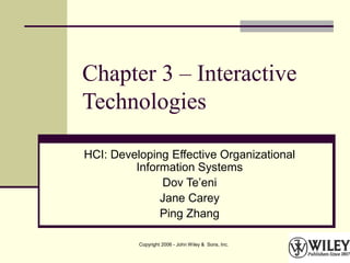 Copyright 2006 - John Wiley & Sons, Inc.
Chapter 3 – Interactive
Technologies
HCI: Developing Effective Organizational
Information Systems
Dov Te’eni
Jane Carey
Ping Zhang
 