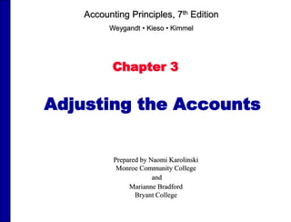 Chapter 3
Adjusting the Accounts
Accounting Principles, 7th Edition
Weygandt • Kieso • Kimmel
Prepared by Naomi Karolinski
Monroe Community College
and
Marianne Bradford
Bryant College
 
