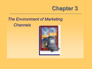 Chapter 3
The Environment of Marketing
Channels
 